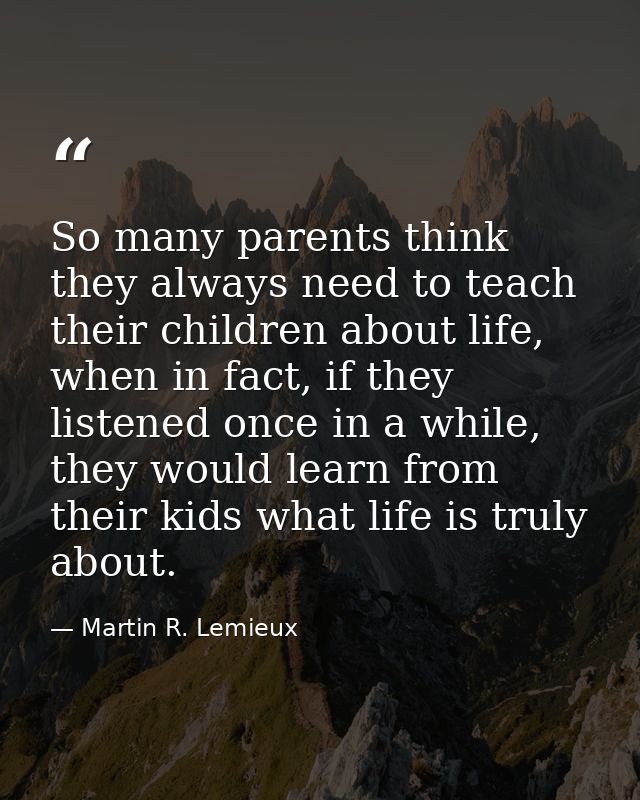 So many parents think they always need to teach their children about life, when in fact, if they listened once in a whil — Martin R. Lemieux