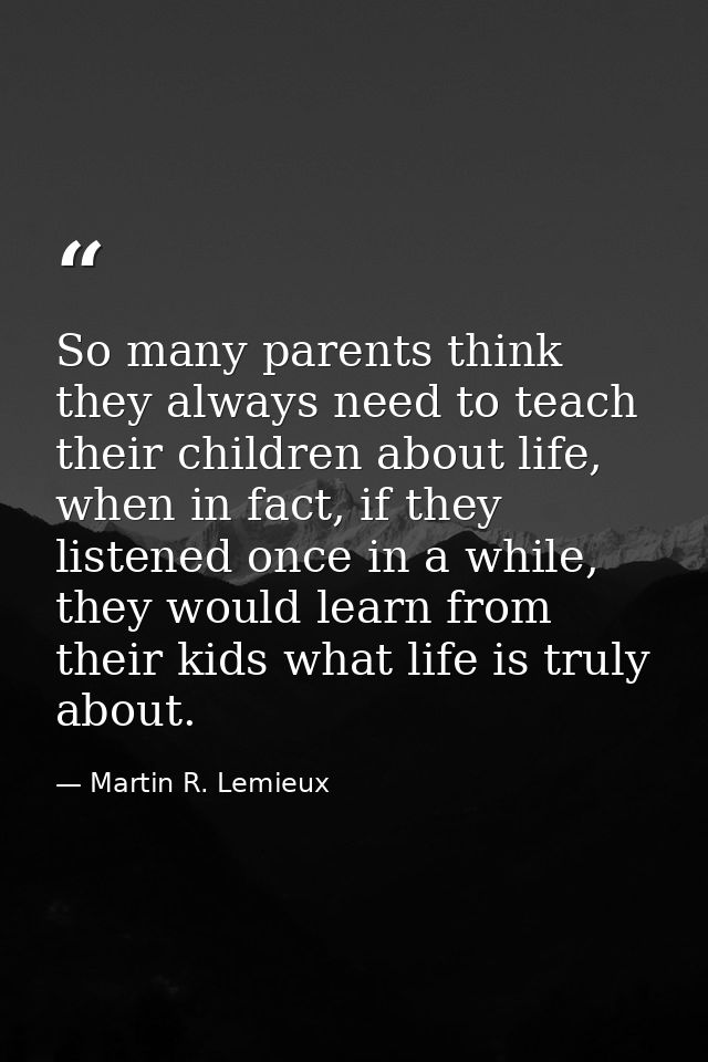 So many parents think they always need to teach their children about life, when in fact, if they listened once in a whil — Martin R. Lemieux