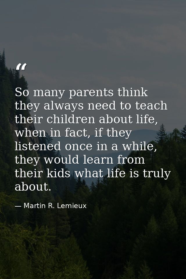 So many parents think they always need to teach their children about life, when in fact, if they listened once in a whil — Martin R. Lemieux