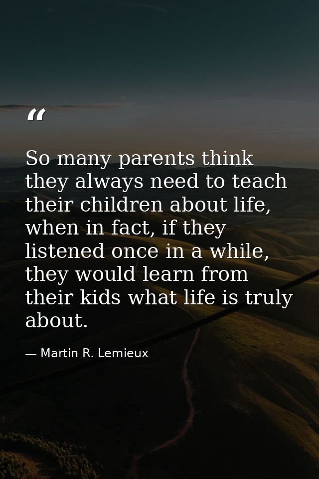 So many parents think they always need to teach their children about life, when in fact, if they listened once in a whil — Martin R. Lemieux