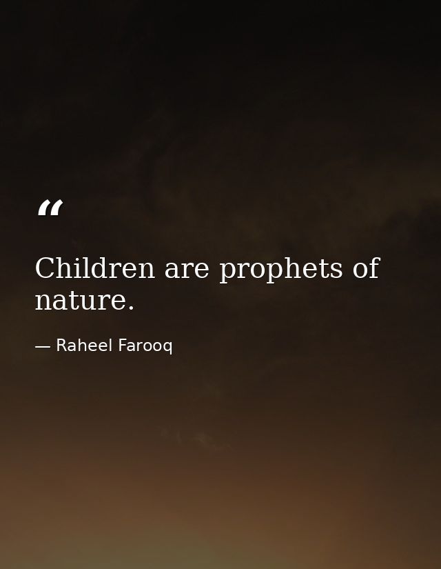 Children are prophets of nature. — Raheel Farooq