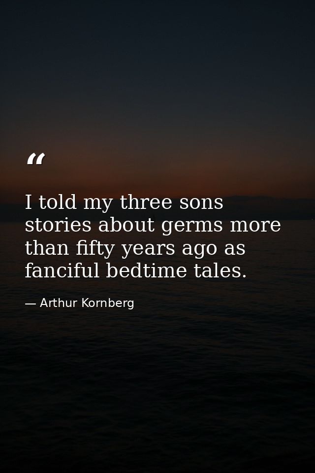 I told my three sons stories about germs more than fifty years ago as fanciful bedtime tales. — Arthur Kornberg