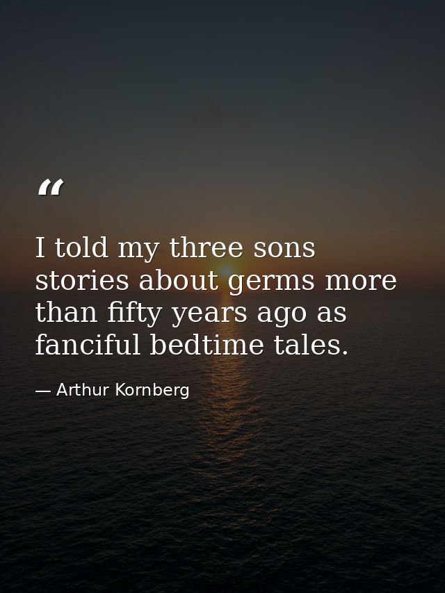 I told my three sons stories about germs more than fifty years ago as fanciful bedtime tales. — Arthur Kornberg