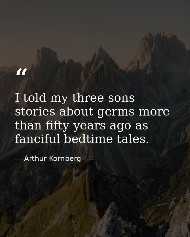 I told my three sons stories about germs more than fifty years ago as fanciful bedtime tales. — Arthur Kornberg