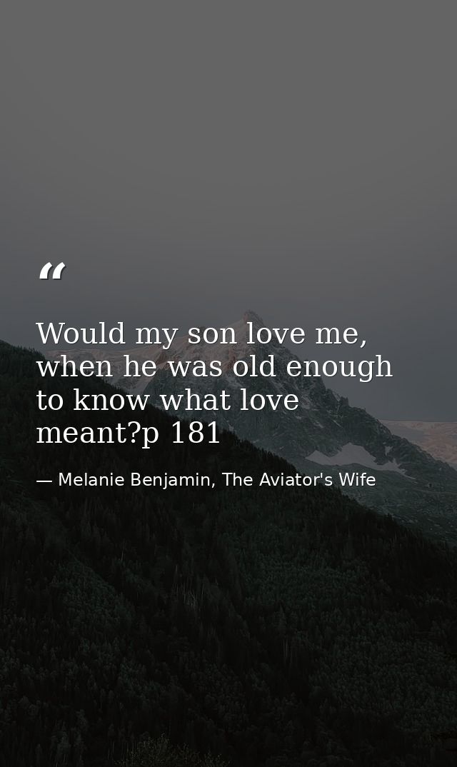 Would my son love me, when he was old enough to know what love meant?p 181 — Melanie Benjamin, The Aviator's Wife