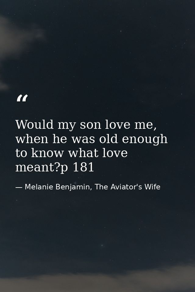 Would my son love me, when he was old enough to know what love meant?p 181 — Melanie Benjamin, The Aviator's Wife