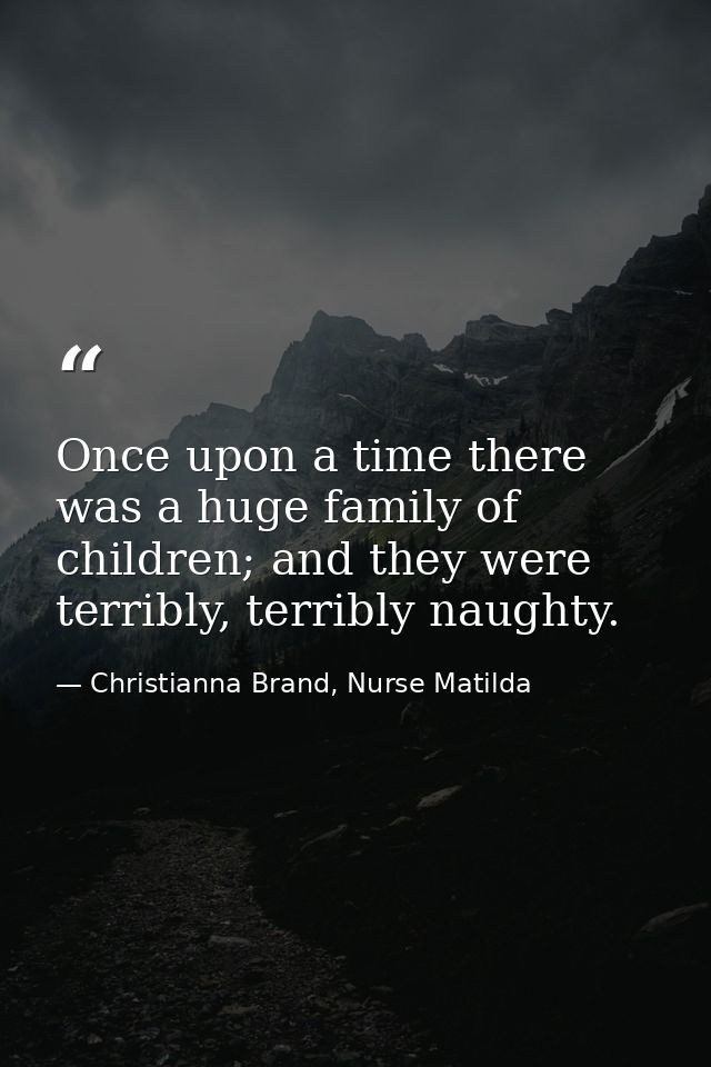 Once upon a time there was a huge family of children; and they were terribly, terribly naughty. — Christianna Brand, Nurse Matilda