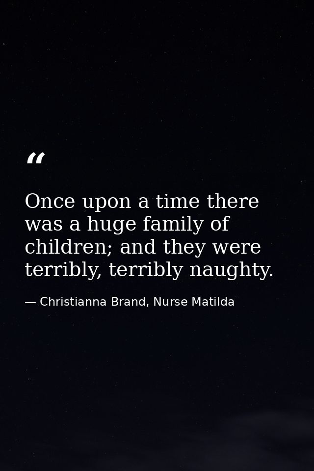 Once upon a time there was a huge family of children; and they were terribly, terribly naughty. — Christianna Brand, Nurse Matilda