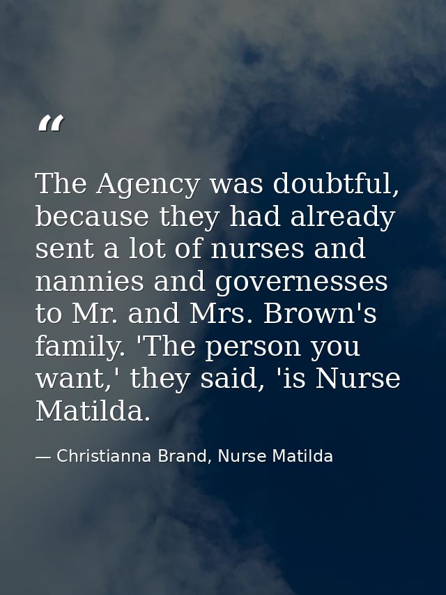 The Agency was doubtful, because they had already sent a lot of nurses and nannies and governesses to Mr. and Mrs. Brown — Christianna Brand, Nurse Matilda