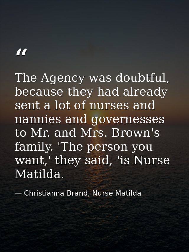 The Agency was doubtful, because they had already sent a lot of nurses and nannies and governesses to Mr. and Mrs. Brown — Christianna Brand, Nurse Matilda