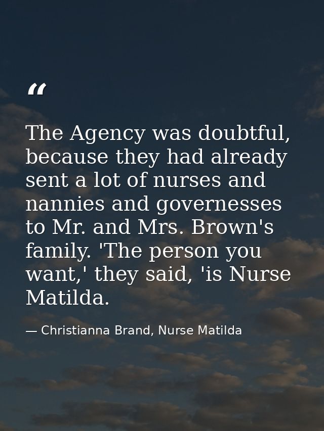 The Agency was doubtful, because they had already sent a lot of nurses and nannies and governesses to Mr. and Mrs. Brown — Christianna Brand, Nurse Matilda