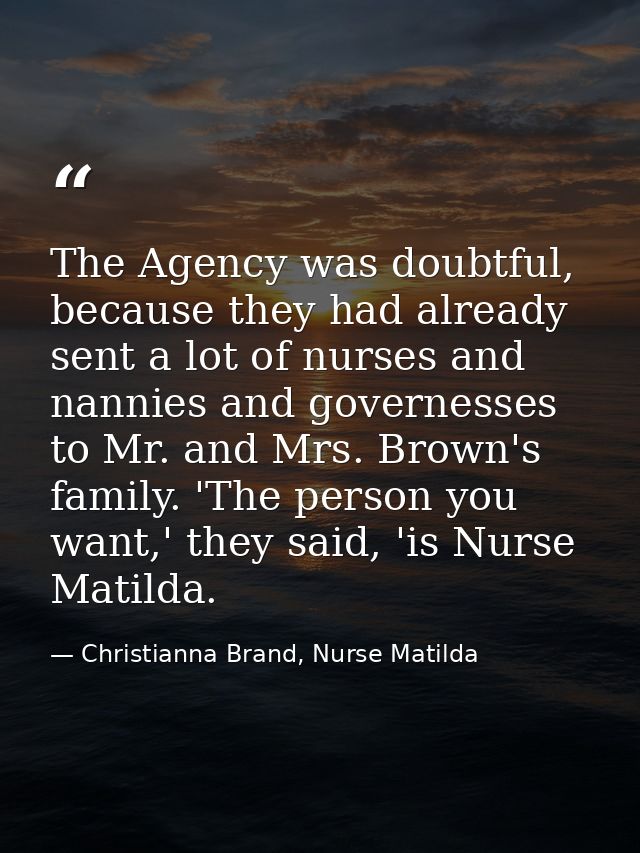 The Agency was doubtful, because they had already sent a lot of nurses and nannies and governesses to Mr. and Mrs. Brown — Christianna Brand, Nurse Matilda
