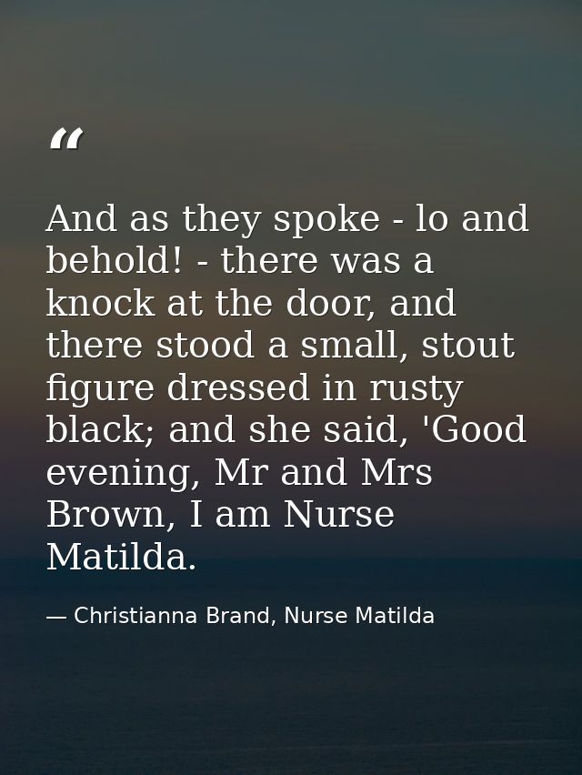And as they spoke - lo and behold! - there was a knock at the door, and there stood a small, stout figure dressed in rus — Christianna Brand, Nurse Matilda