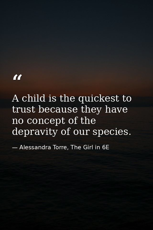 A child is the quickest to trust because they have no concept of the depravity of our species. — Alessandra Torre, The Girl in 6E