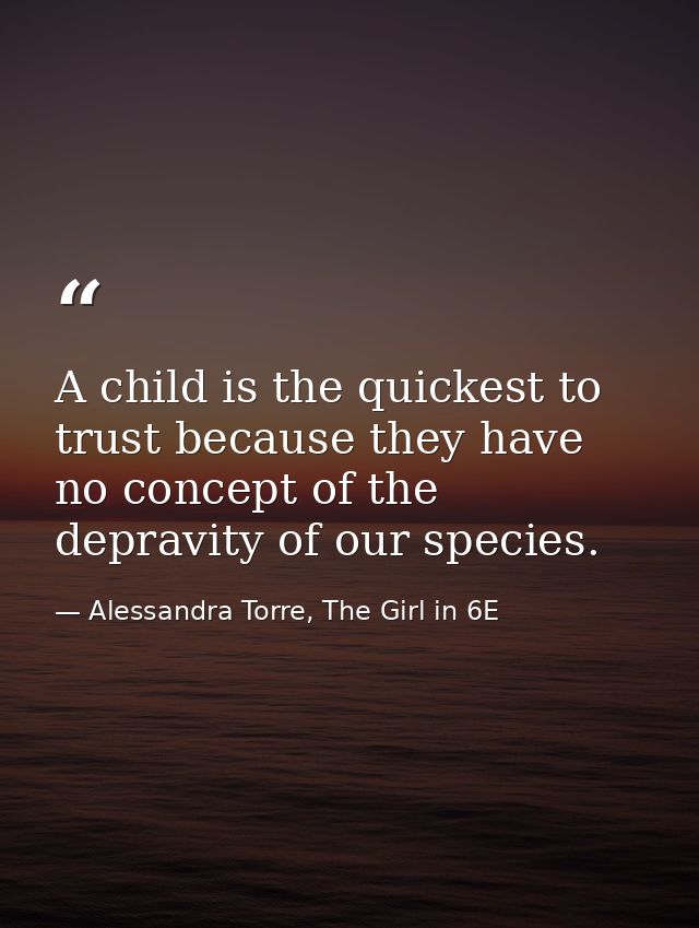 A child is the quickest to trust because they have no concept of the depravity of our species. — Alessandra Torre, The Girl in 6E