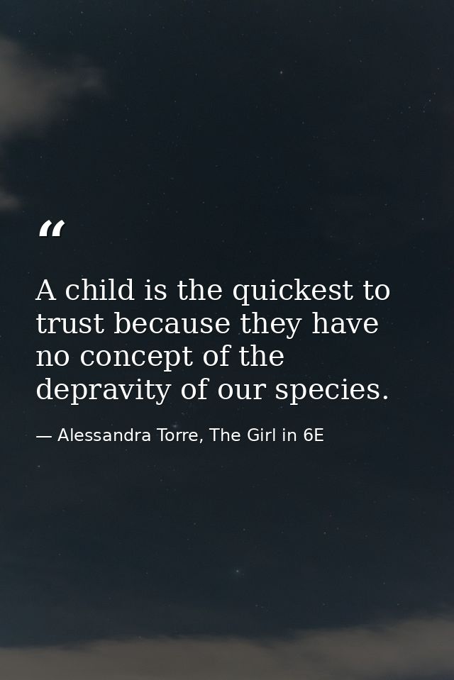 A child is the quickest to trust because they have no concept of the depravity of our species. — Alessandra Torre, The Girl in 6E