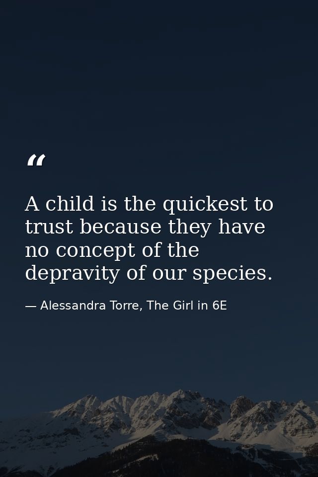 A child is the quickest to trust because they have no concept of the depravity of our species. — Alessandra Torre, The Girl in 6E