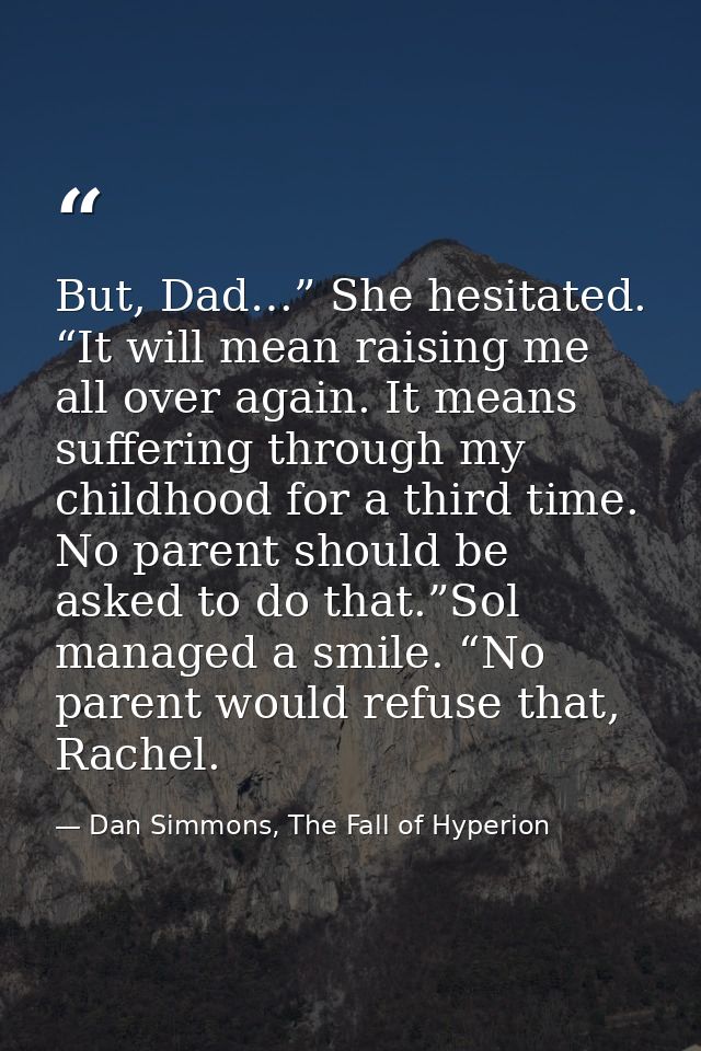 But, Dad…” She hesitated. “It will mean raising me all over again. It means suffering through my childhood for a third t — Dan Simmons, The Fall of Hyperion