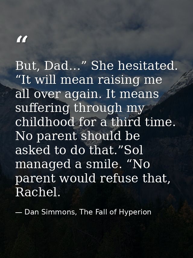 But, Dad…” She hesitated. “It will mean raising me all over again. It means suffering through my childhood for a third t — Dan Simmons, The Fall of Hyperion