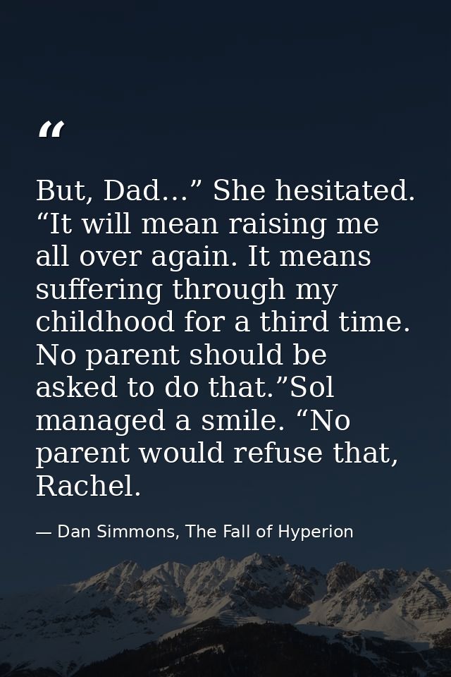 But, Dad…” She hesitated. “It will mean raising me all over again. It means suffering through my childhood for a third t — Dan Simmons, The Fall of Hyperion