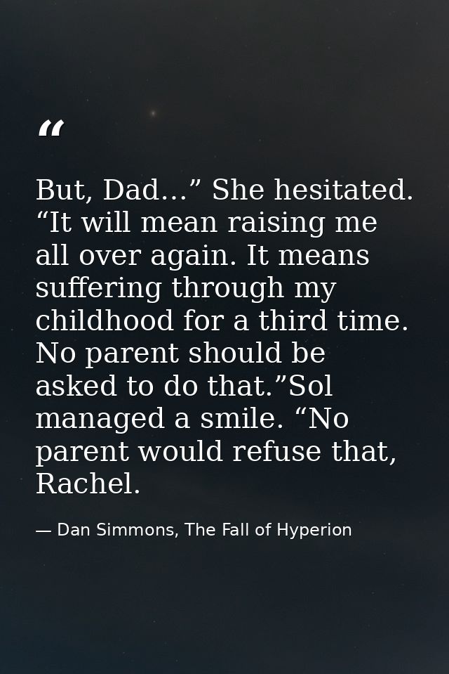But, Dad…” She hesitated. “It will mean raising me all over again. It means suffering through my childhood for a third t — Dan Simmons, The Fall of Hyperion