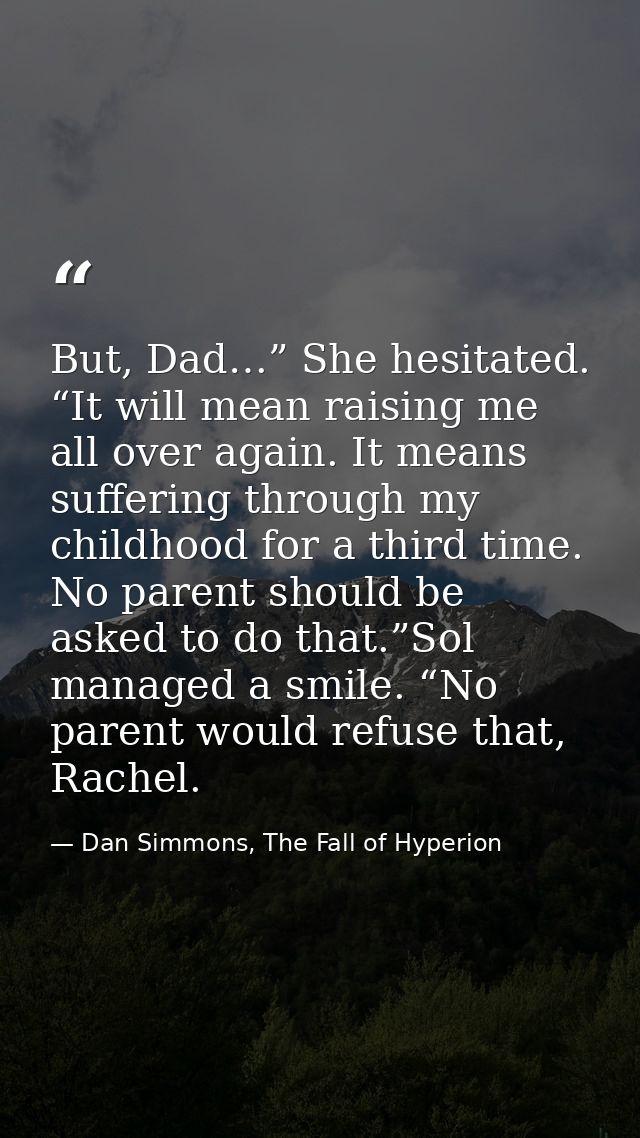 But, Dad…” She hesitated. “It will mean raising me all over again. It means suffering through my childhood for a third t — Dan Simmons, The Fall of Hyperion