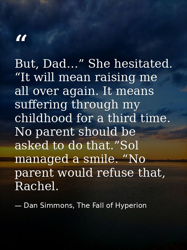 But, Dad…” She hesitated. “It will mean raising me all over again. It means suffering through my childhood for a third t — Dan Simmons, The Fall of Hyperion