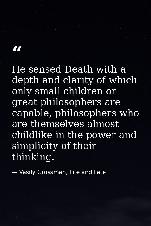 He sensed Death with a depth and clarity of which only small children or great philosophers are capable, philosophers wh — Vasily Grossman, Life and Fate