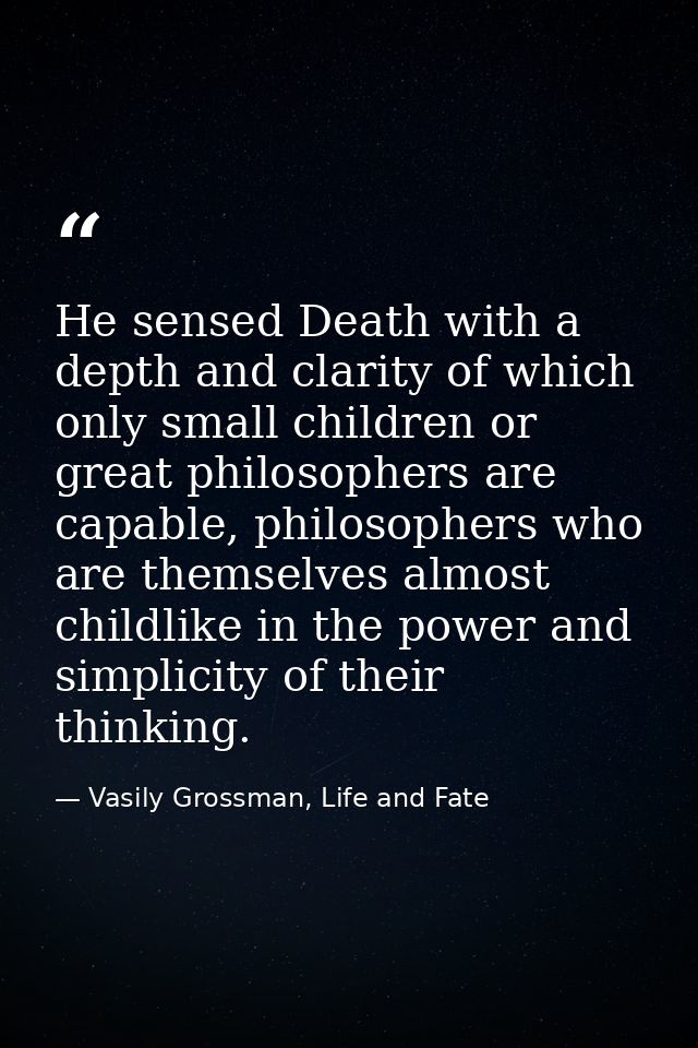 He sensed Death with a depth and clarity of which only small children or great philosophers are capable, philosophers wh — Vasily Grossman, Life and Fate