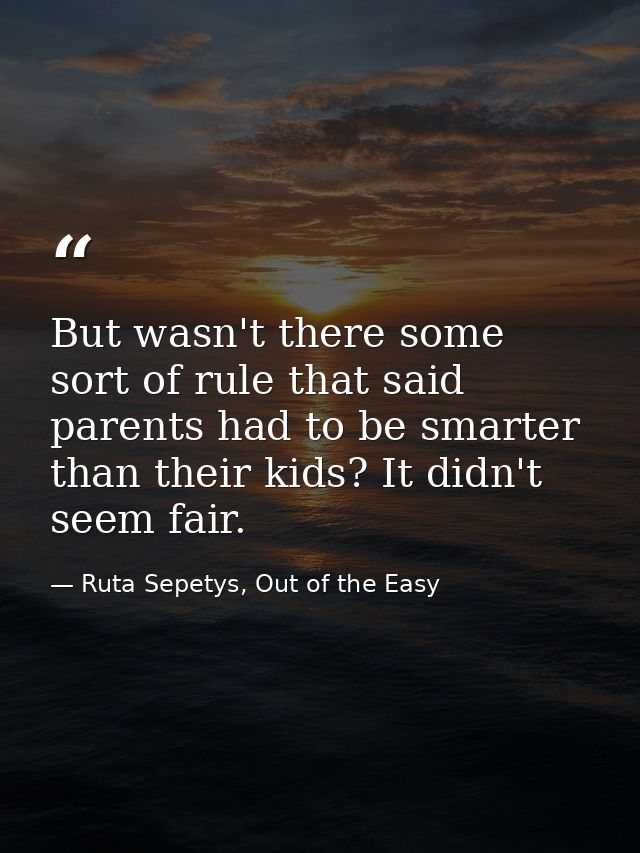 But wasn't there some sort of rule that said parents had to be smarter than their kids? It didn't seem fair. — Ruta Sepetys, Out of the Easy