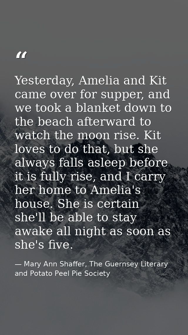 Yesterday, Amelia and Kit came over for supper, and we took a blanket down to the beach afterward to watch the moon rise — Mary Ann Shaffer, The Guernsey Literary and Potato Peel Pie Society