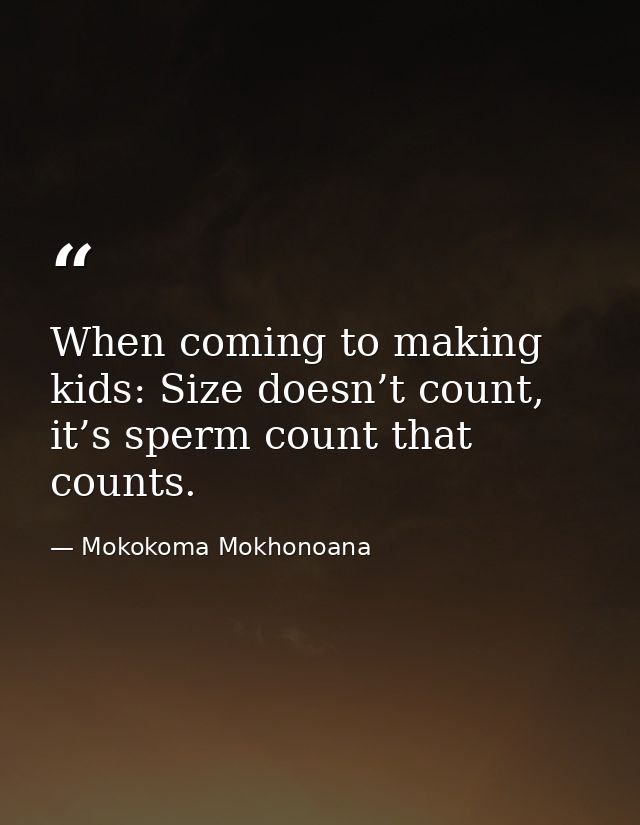 When coming to making kids: Size doesn’t count, it’s sperm count that counts. — Mokokoma Mokhonoana