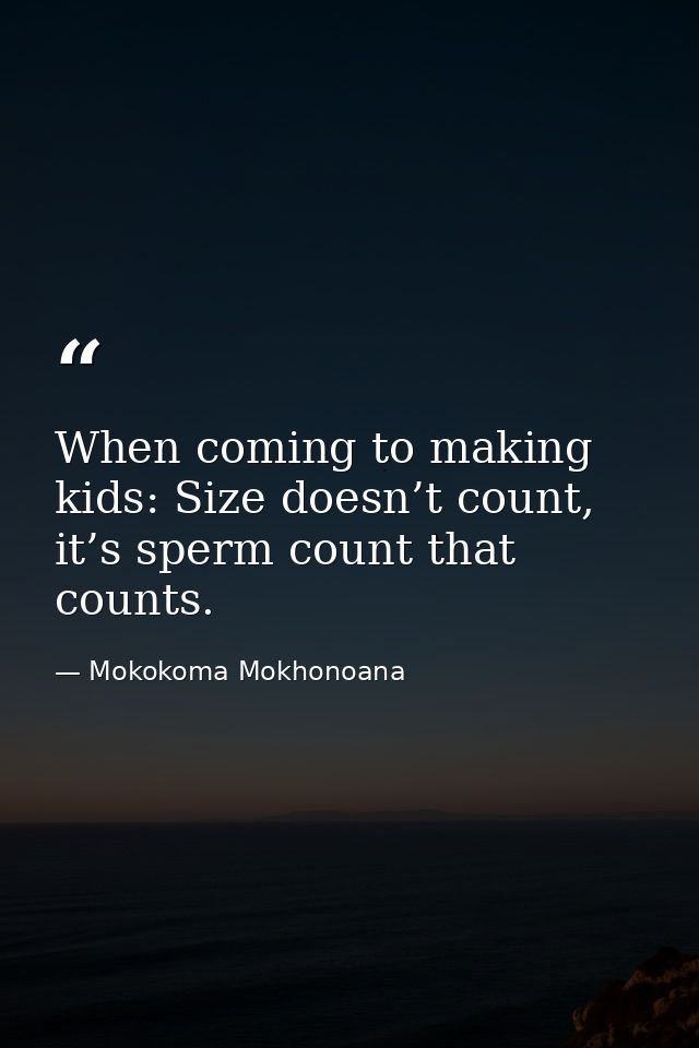 When coming to making kids: Size doesn’t count, it’s sperm count that counts. — Mokokoma Mokhonoana