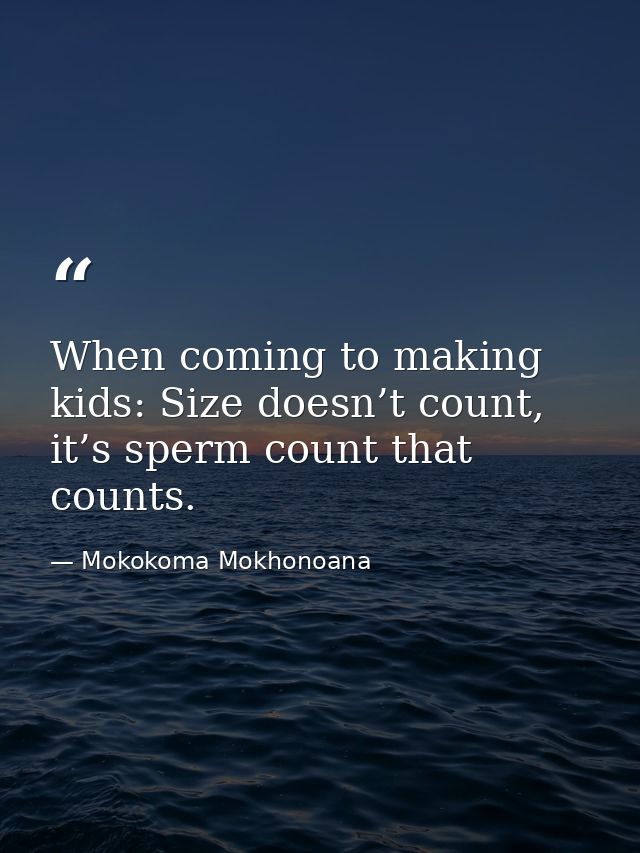 When coming to making kids: Size doesn’t count, it’s sperm count that counts. — Mokokoma Mokhonoana
