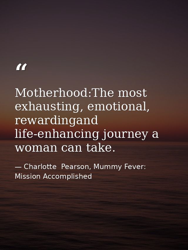 Motherhood:The most exhausting, emotional, rewardingand life-enhancing journey a woman can take. — Charlotte  Pearson, Mummy Fever: Mission Accomplished
