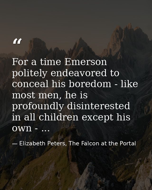 For a time Emerson politely endeavored to conceal his boredom - like most men, he is profoundly disinterested in all chi — Elizabeth Peters, The Falcon at the Portal