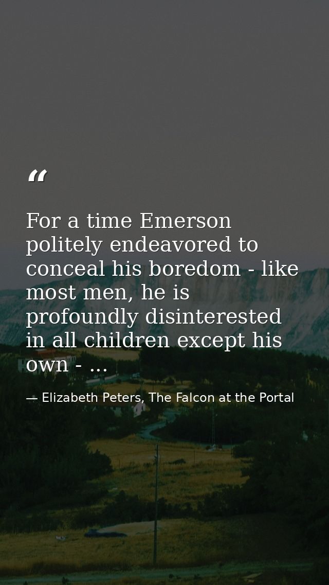 For a time Emerson politely endeavored to conceal his boredom - like most men, he is profoundly disinterested in all chi — Elizabeth Peters, The Falcon at the Portal