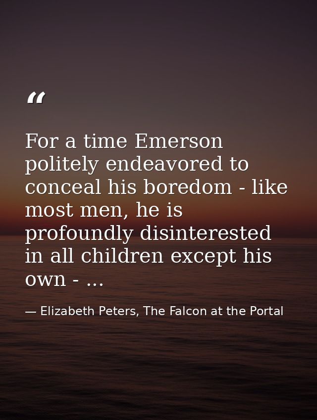For a time Emerson politely endeavored to conceal his boredom - like most men, he is profoundly disinterested in all chi — Elizabeth Peters, The Falcon at the Portal