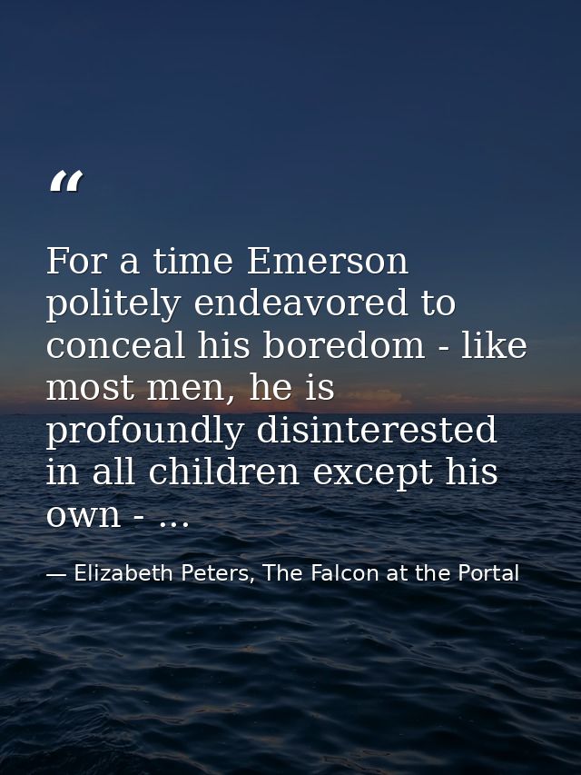 For a time Emerson politely endeavored to conceal his boredom - like most men, he is profoundly disinterested in all chi — Elizabeth Peters, The Falcon at the Portal