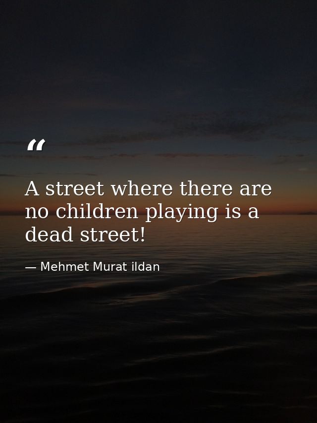 A street where there are no children playing is a dead street! — Mehmet Murat ildan