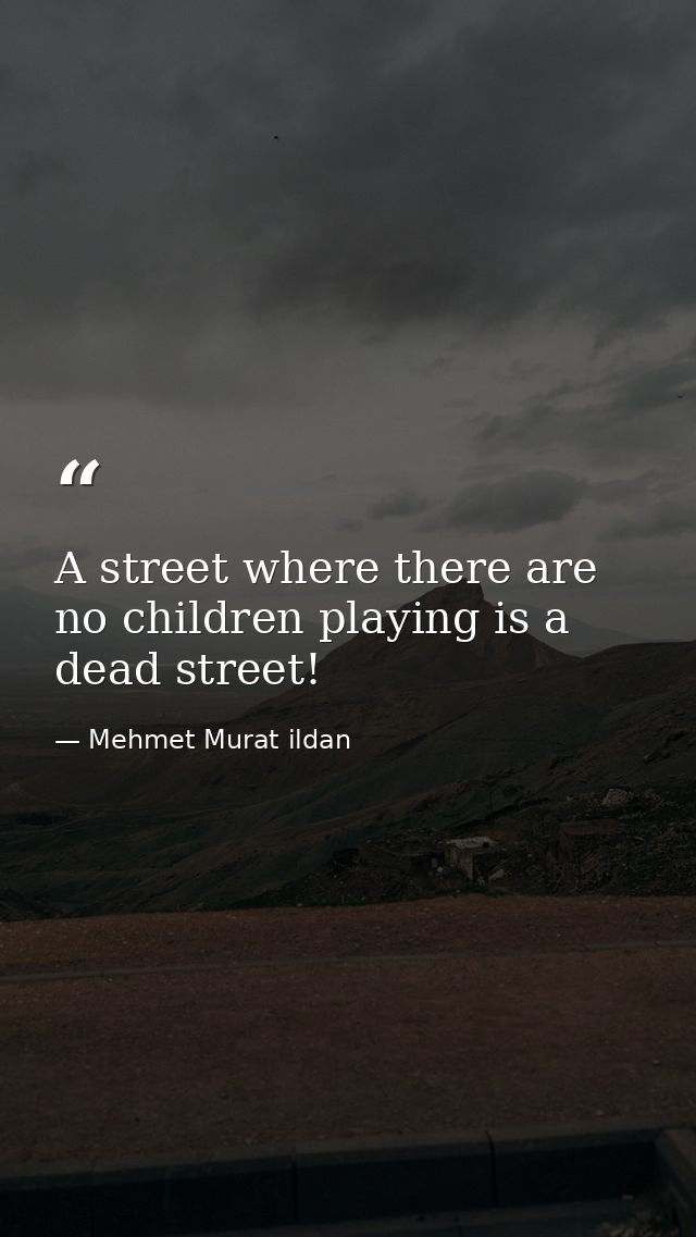 A street where there are no children playing is a dead street! — Mehmet Murat ildan
