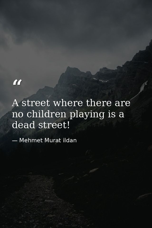 A street where there are no children playing is a dead street! — Mehmet Murat ildan