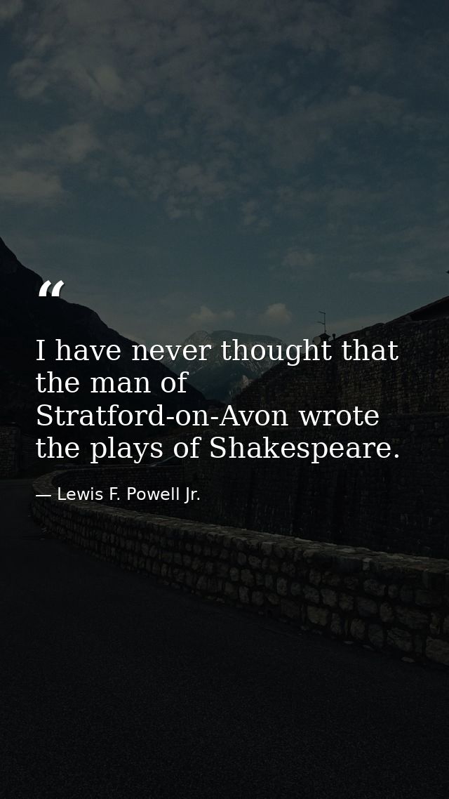 I have never thought that the man of Stratford-on-Avon wrote the plays of Shakespeare. — Lewis F. Powell Jr.