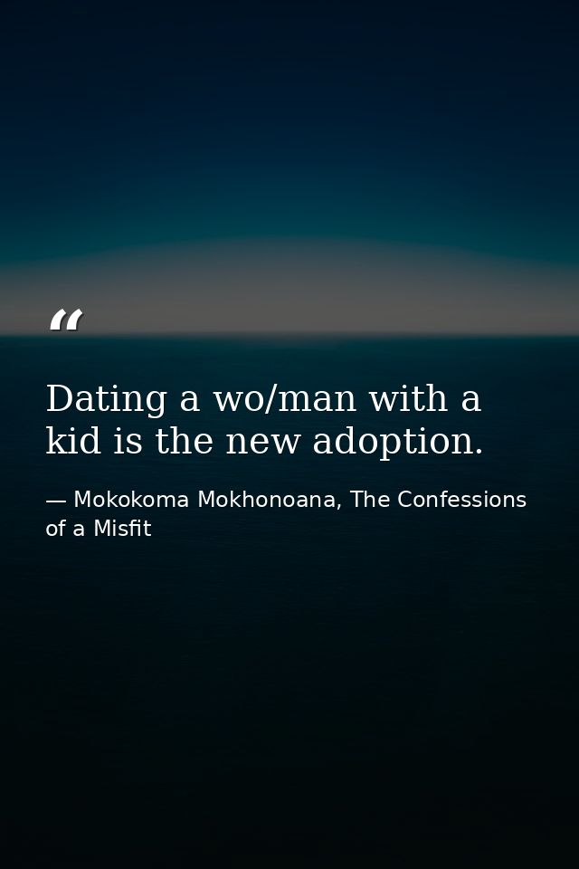 Dating a wo/man with a kid is the new adoption. — Mokokoma Mokhonoana, The Confessions of a Misfit