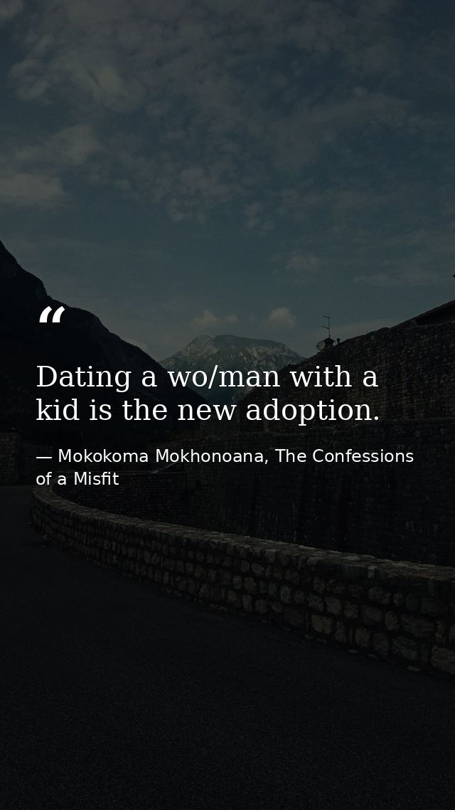 Dating a wo/man with a kid is the new adoption. — Mokokoma Mokhonoana, The Confessions of a Misfit