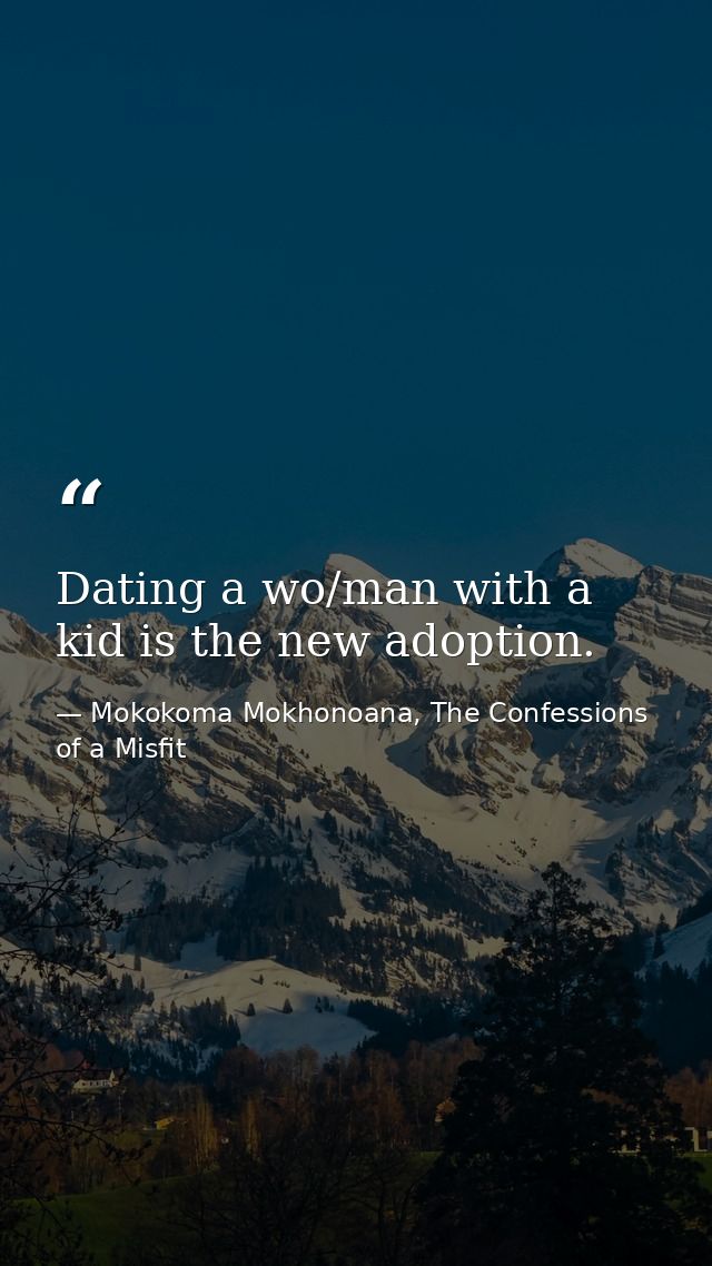 Dating a wo/man with a kid is the new adoption. — Mokokoma Mokhonoana, The Confessions of a Misfit