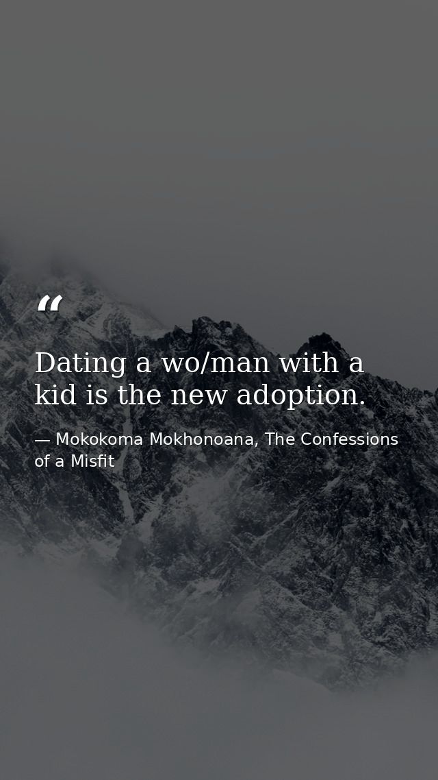 Dating a wo/man with a kid is the new adoption. — Mokokoma Mokhonoana, The Confessions of a Misfit