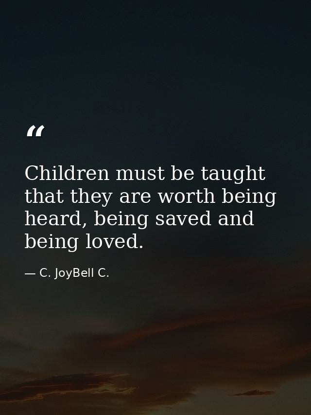 Children must be taught that they are worth being heard, being saved and being loved. — C. JoyBell C.