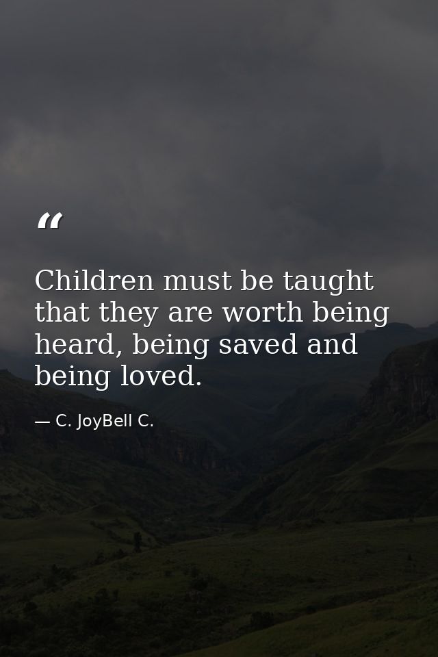 Children must be taught that they are worth being heard, being saved and being loved. — C. JoyBell C.