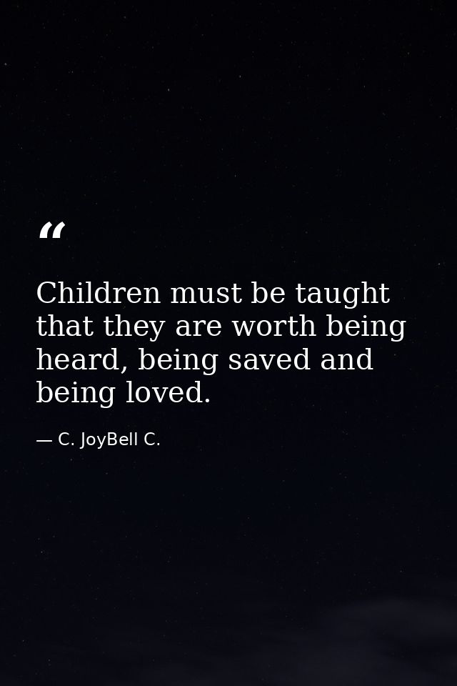 Children must be taught that they are worth being heard, being saved and being loved. — C. JoyBell C.